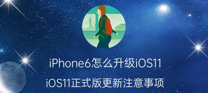 iPhone6怎么升级iOS11 iOS11正式版更新注意事项